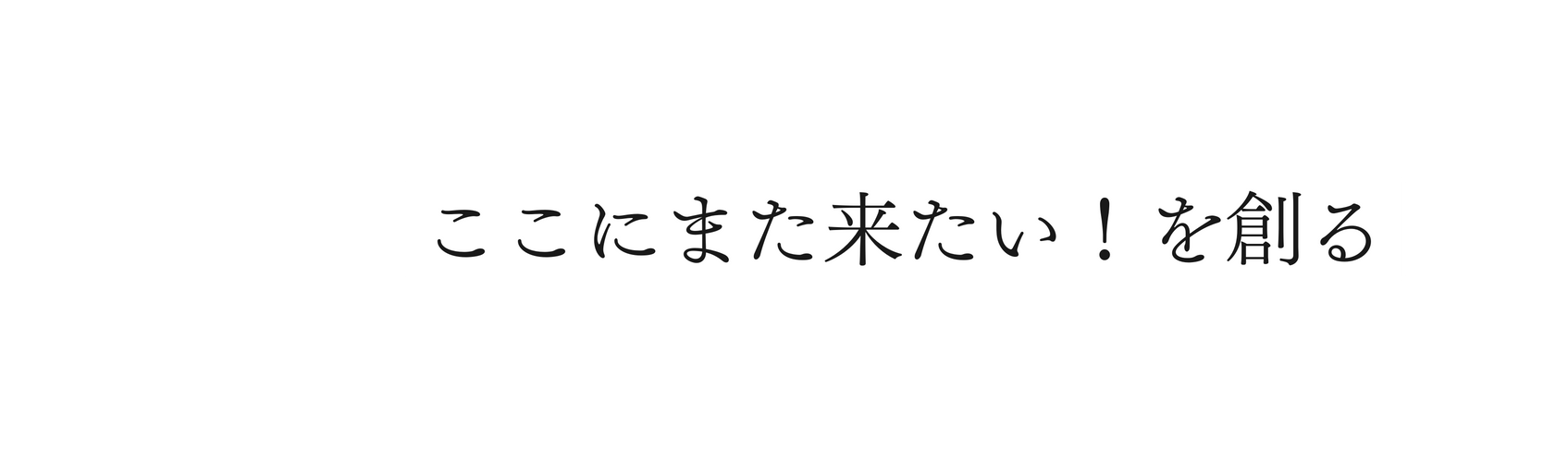 ここにまた来たい を創る